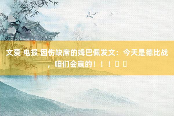 文爱 电报 因伤缺席的姆巴佩发文:今天是德比战,咱们会赢的!!!❤️
