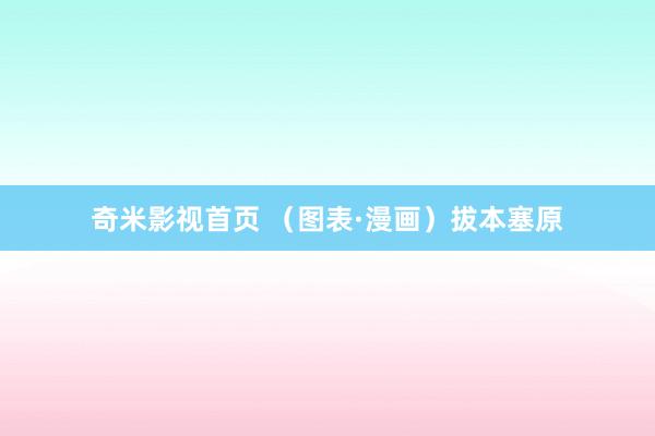 奇米影视首页 （图表·漫画）拔本塞原