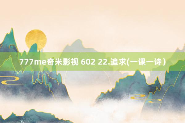 777me奇米影视 602 22.追求(一课一诗)