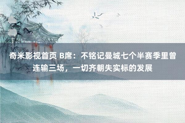 奇米影视首页 B席:不铭记曼城七个半赛季里曾连输三场,一切齐朝失实标的发展