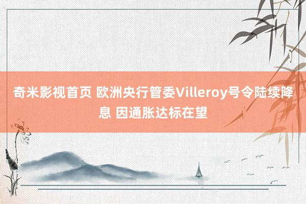 奇米影视首页 欧洲央行管委Villeroy号令陆续降息 因通胀达标在望
