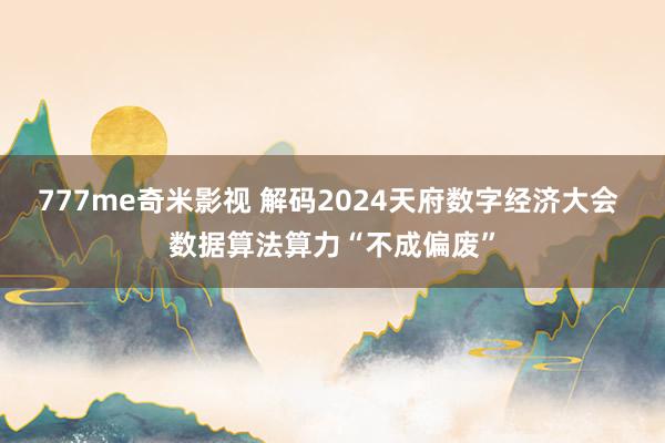 777me奇米影视 解码2024天府数字经济大会 数据算法算力“不成偏废”