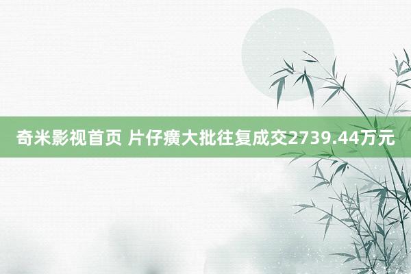奇米影视首页 片仔癀大批往复成交2739.44万元