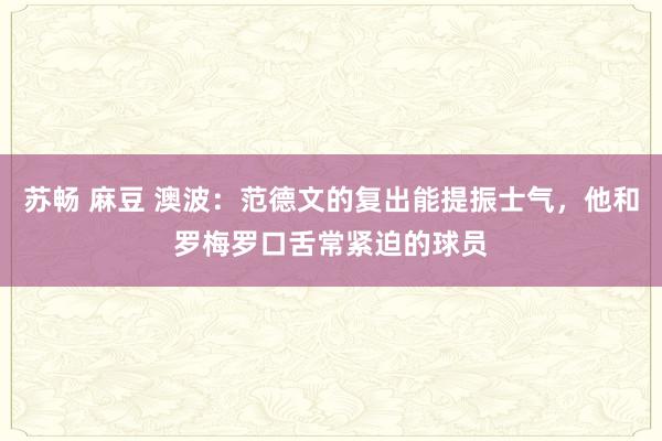 苏畅 麻豆 澳波:范德文的复出能提振士气,他和罗梅罗口舌常紧迫的球员