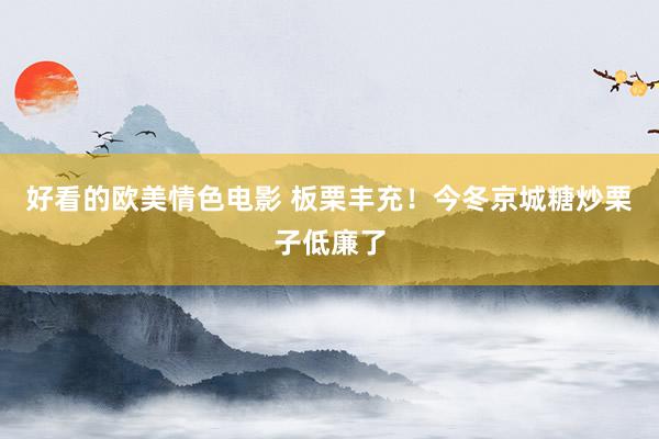 好看的欧美情色电影 板栗丰充!今冬京城糖炒栗子低廉了