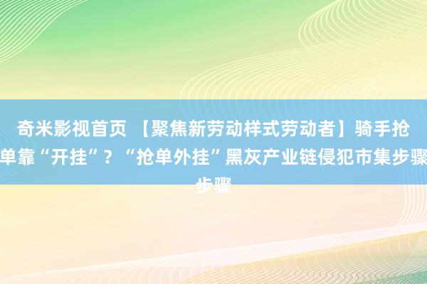 奇米影视首页 【聚焦新劳动样式劳动者】骑手抢单靠“开挂”?“抢单外挂”黑灰产业链侵犯市集步骤