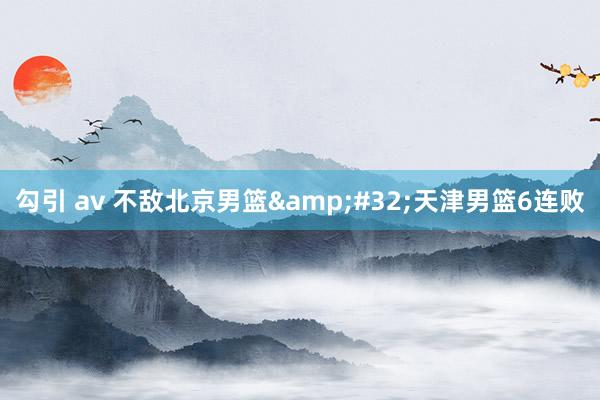 勾引 av 不敌北京男篮 天津男篮6连败