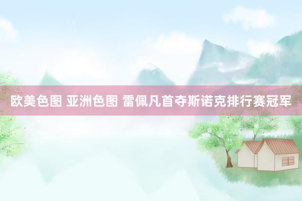 欧美色图 亚洲色图 雷佩凡首夺斯诺克排行赛冠军