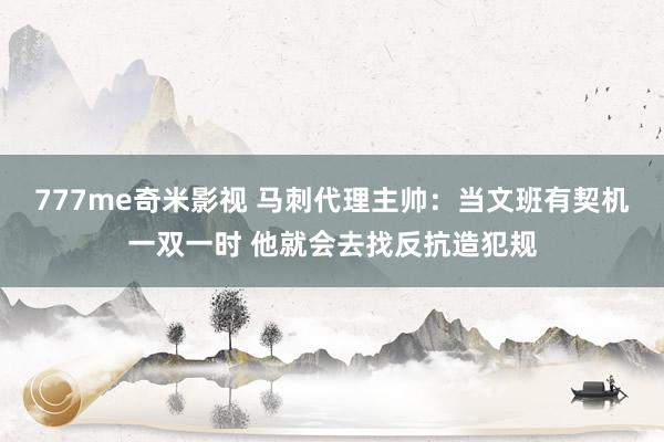 777me奇米影视 马刺代理主帅:当文班有契机一双一时 他就会去找反抗造犯规