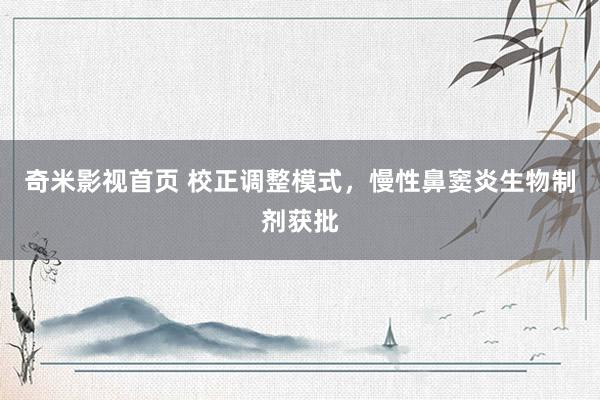 奇米影视首页 校正调整模式,慢性鼻窦炎生物制剂获批