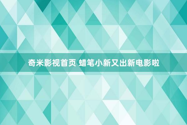 奇米影视首页 蜡笔小新又出新电影啦