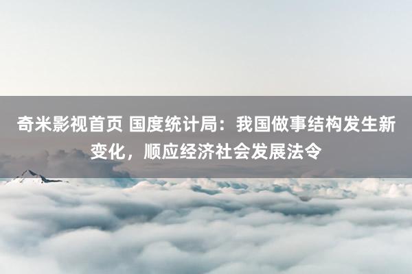 奇米影视首页 国度统计局:我国做事结构发生新变化,顺应经济社会发展法令