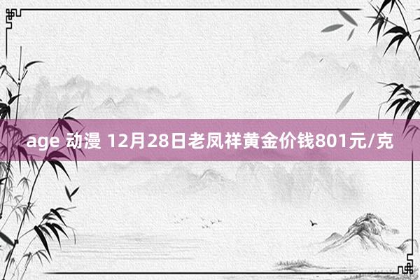 age 动漫 12月28日老凤祥黄金价钱801元/克