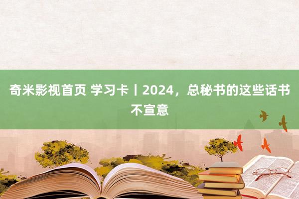 奇米影视首页 学习卡丨2024,总秘书的这些话书不宣意