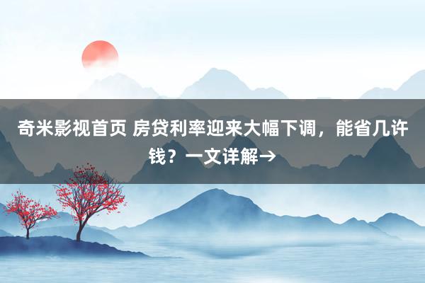 奇米影视首页 房贷利率迎来大幅下调,能省几许钱?一文详解→