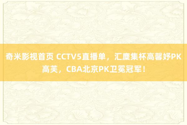 奇米影视首页 CCTV5直播单,汇麇集杯高馨妤PK高芙,CBA北京PK卫冕冠军!