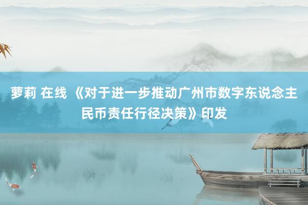 萝莉 在线 《对于进一步推动广州市数字东说念主民币责任行径决策》印发
