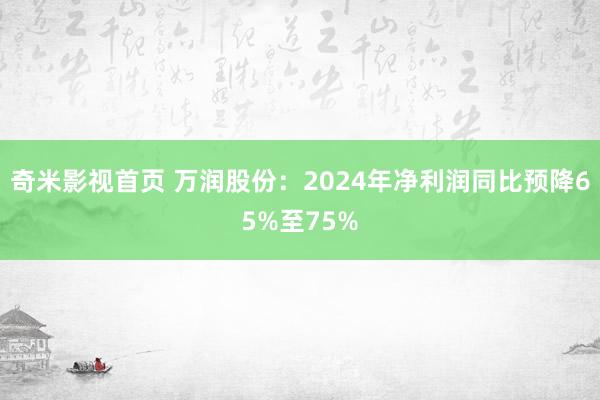 奇米影视首页 万润股份:2024年净利润同比预降65%至75%