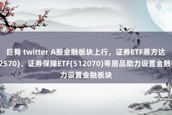 巨臀 twitter A股金融板块上行,证券ETF易方达(512570)、证券保障ETF(512070)等居品助力设置金融板块