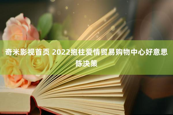 奇米影视首页 2022抱柱爱情贸易购物中心好意思陈决策