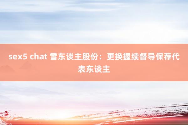 sex5 chat 雪东谈主股份:更换握续督导保荐代表东谈主