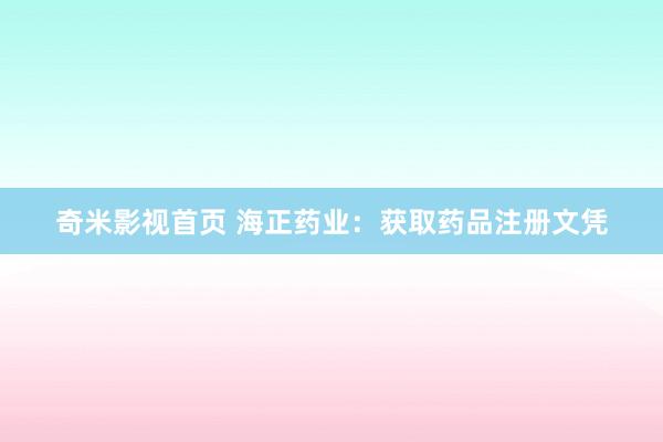 奇米影视首页 海正药业：获取药品注册文凭