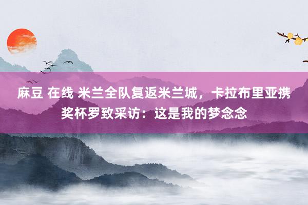 麻豆 在线 米兰全队复返米兰城，卡拉布里亚携奖杯罗致采访：这是我的梦念念