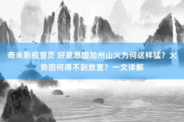 奇米影视首页 好意思国加州山火为何这样猛？火势因何得不到放置？一文详解