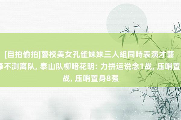 [自拍偷拍]藝校美女孔雀妹妹三人組同時表演才藝 高中锋不测离队, 泰山队柳暗花明: 力拼运说念1战, 压哨置身8强