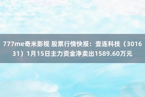 777me奇米影视 股票行情快报:壹连科技(301631)1月15日主力资金净卖出1589.60万元