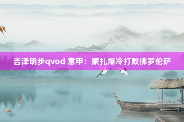 吉泽明步qvod 意甲:蒙扎爆冷打败佛罗伦萨