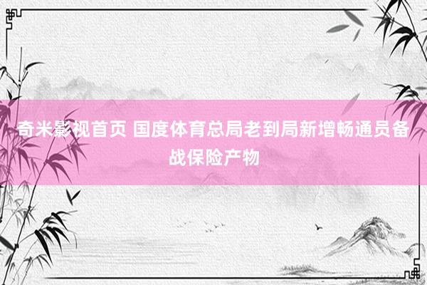 奇米影视首页 国度体育总局老到局新增畅通员备战保险产物