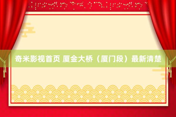 奇米影视首页 厦金大桥(厦门段)最新清楚