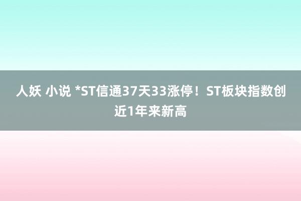 人妖 小说 *ST信通37天33涨停！ST板块指数创近1年来新高
