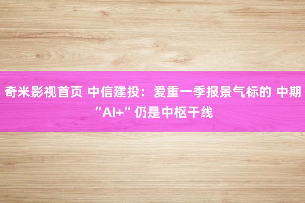 奇米影视首页 中信建投:爱重一季报景气标的 中期“AI+”仍是中枢干线