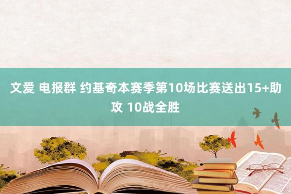 文爱 电报群 约基奇本赛季第10场比赛送出15+助攻 10战全胜