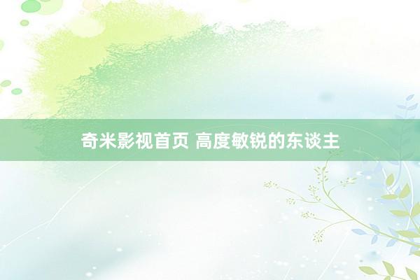 奇米影视首页 高度敏锐的东谈主