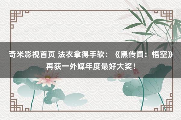 奇米影视首页 法衣拿得手软:《黑传闻:悟空》再获一外媒年度最好大奖!