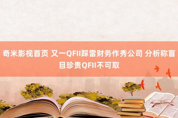 奇米影视首页 又一QFII踩雷财务作秀公司 分析称盲目珍贵QFII不可取