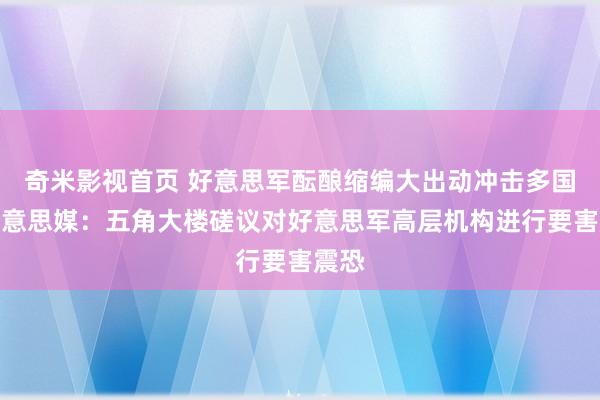 奇米影视首页 好意思军酝酿缩编大出动冲击多国!好意思媒:五角大楼磋议对好意思军高层机构进行要害震恐